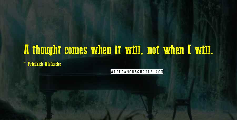 Friedrich Nietzsche Quotes: A thought comes when it will, not when I will.