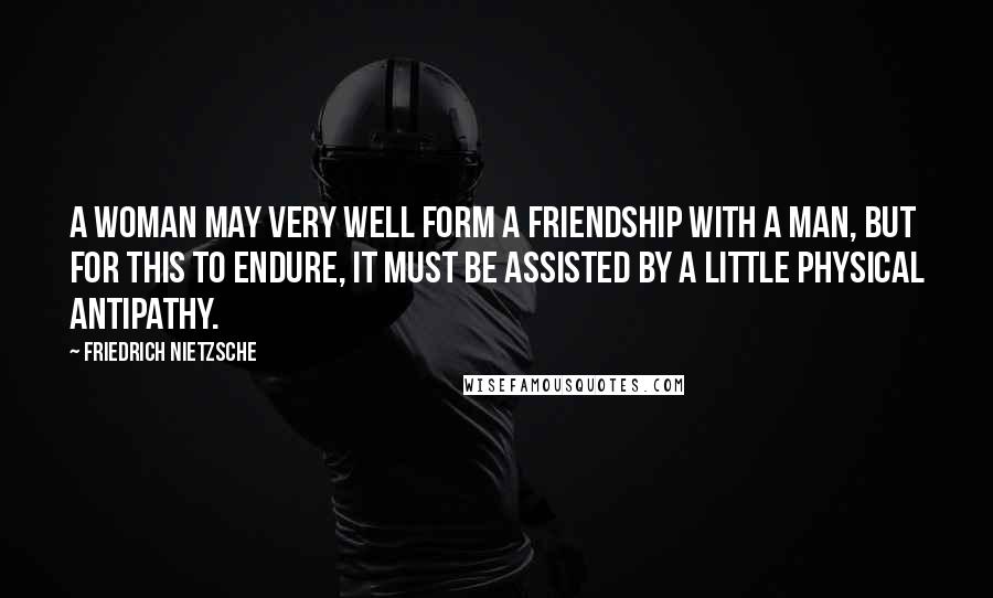 Friedrich Nietzsche Quotes: A woman may very well form a friendship with a man, but for this to endure, it must be assisted by a little physical antipathy.