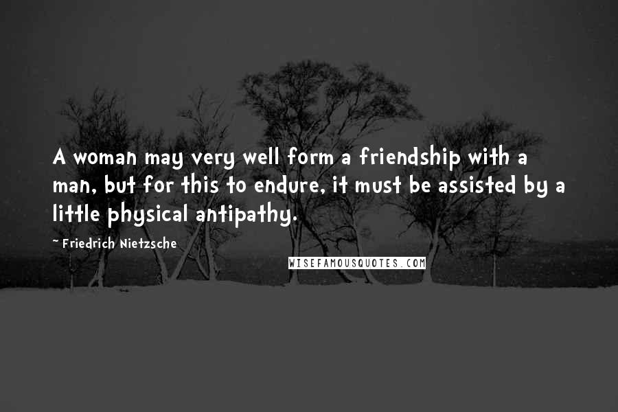 Friedrich Nietzsche Quotes: A woman may very well form a friendship with a man, but for this to endure, it must be assisted by a little physical antipathy.