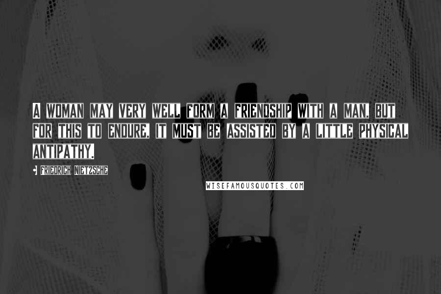 Friedrich Nietzsche Quotes: A woman may very well form a friendship with a man, but for this to endure, it must be assisted by a little physical antipathy.