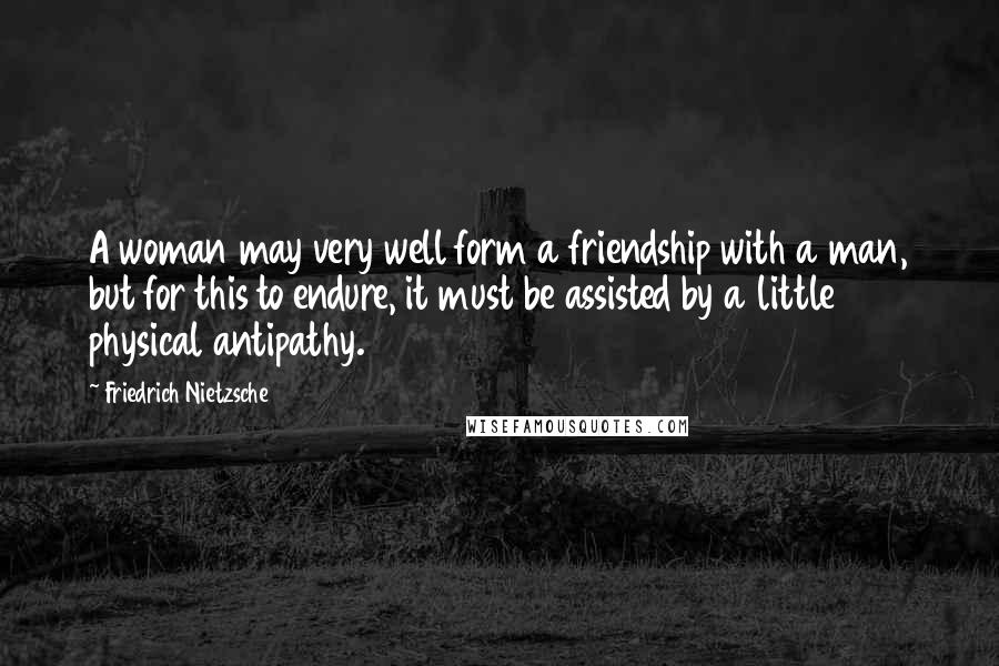 Friedrich Nietzsche Quotes: A woman may very well form a friendship with a man, but for this to endure, it must be assisted by a little physical antipathy.