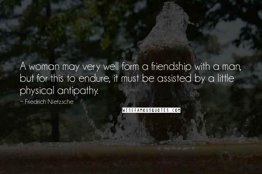 Friedrich Nietzsche Quotes: A woman may very well form a friendship with a man, but for this to endure, it must be assisted by a little physical antipathy.