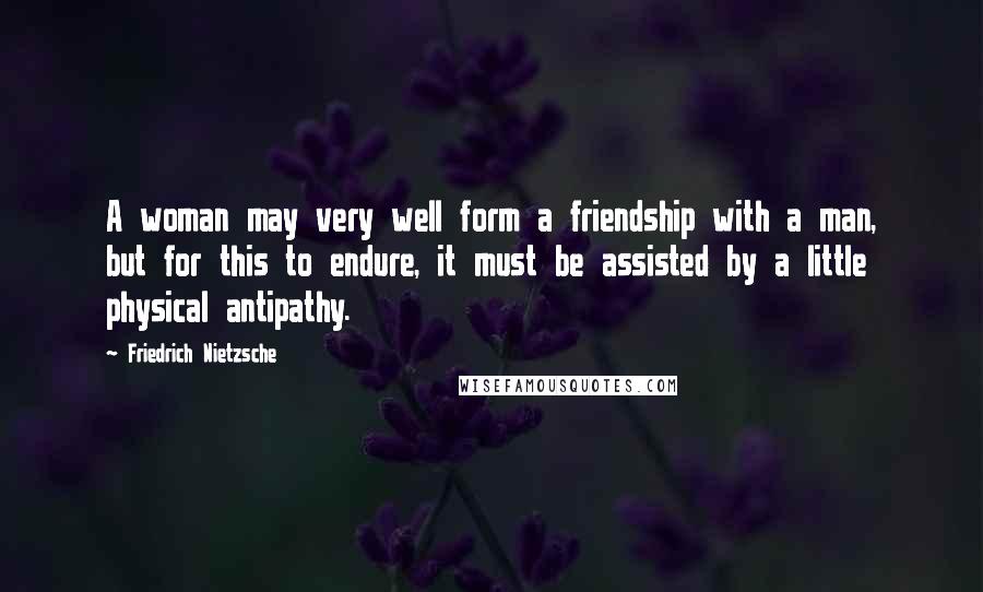 Friedrich Nietzsche Quotes: A woman may very well form a friendship with a man, but for this to endure, it must be assisted by a little physical antipathy.