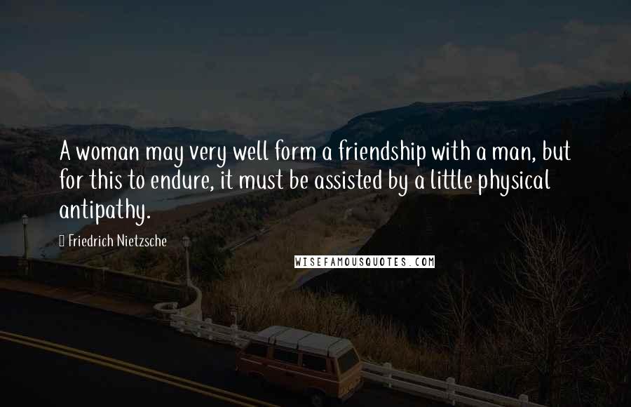 Friedrich Nietzsche Quotes: A woman may very well form a friendship with a man, but for this to endure, it must be assisted by a little physical antipathy.