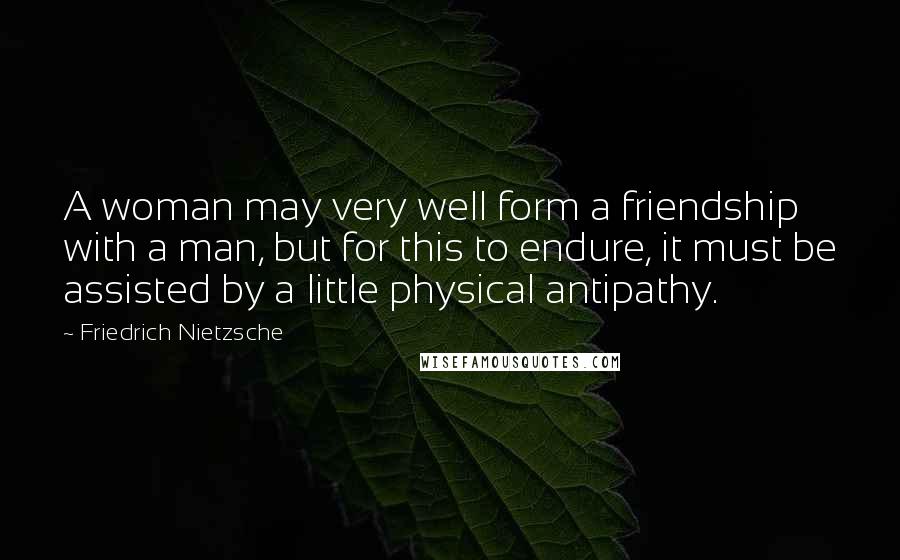 Friedrich Nietzsche Quotes: A woman may very well form a friendship with a man, but for this to endure, it must be assisted by a little physical antipathy.