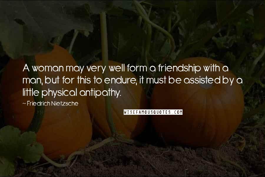 Friedrich Nietzsche Quotes: A woman may very well form a friendship with a man, but for this to endure, it must be assisted by a little physical antipathy.