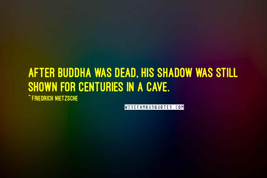 Friedrich Nietzsche Quotes: After Buddha was dead, his shadow was still shown for centuries in a cave.