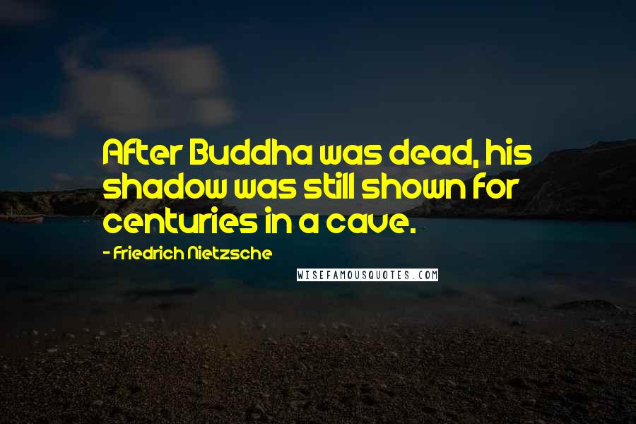 Friedrich Nietzsche Quotes: After Buddha was dead, his shadow was still shown for centuries in a cave.