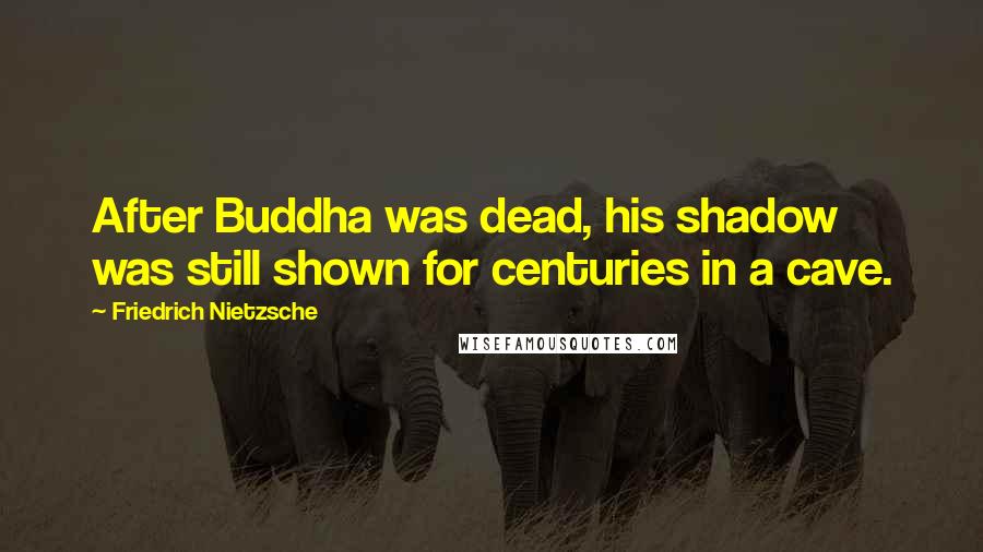 Friedrich Nietzsche Quotes: After Buddha was dead, his shadow was still shown for centuries in a cave.