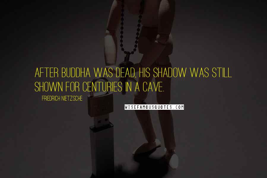 Friedrich Nietzsche Quotes: After Buddha was dead, his shadow was still shown for centuries in a cave.