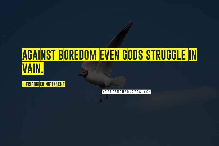 Friedrich Nietzsche Quotes: Against boredom even gods struggle in vain.