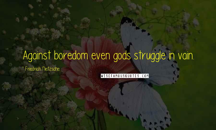 Friedrich Nietzsche Quotes: Against boredom even gods struggle in vain.