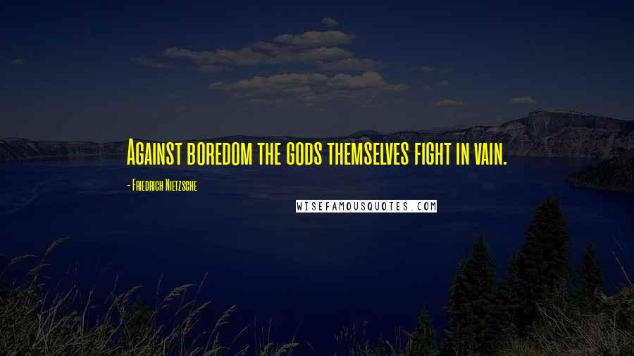 Friedrich Nietzsche Quotes: Against boredom the gods themselves fight in vain.