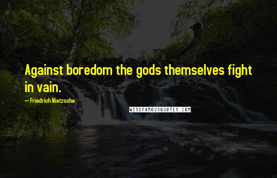 Friedrich Nietzsche Quotes: Against boredom the gods themselves fight in vain.