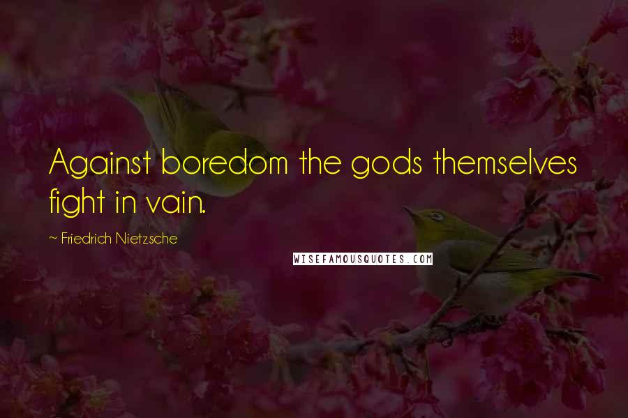 Friedrich Nietzsche Quotes: Against boredom the gods themselves fight in vain.