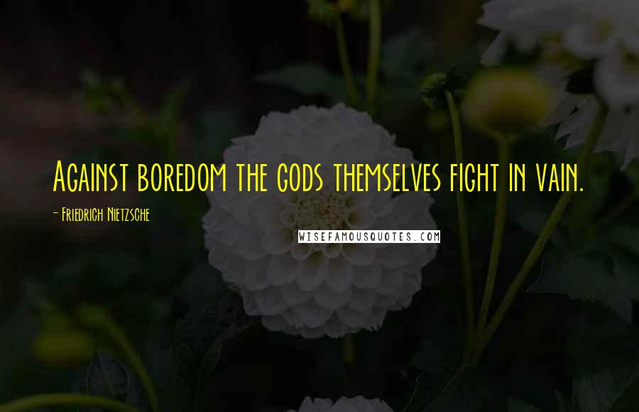 Friedrich Nietzsche Quotes: Against boredom the gods themselves fight in vain.