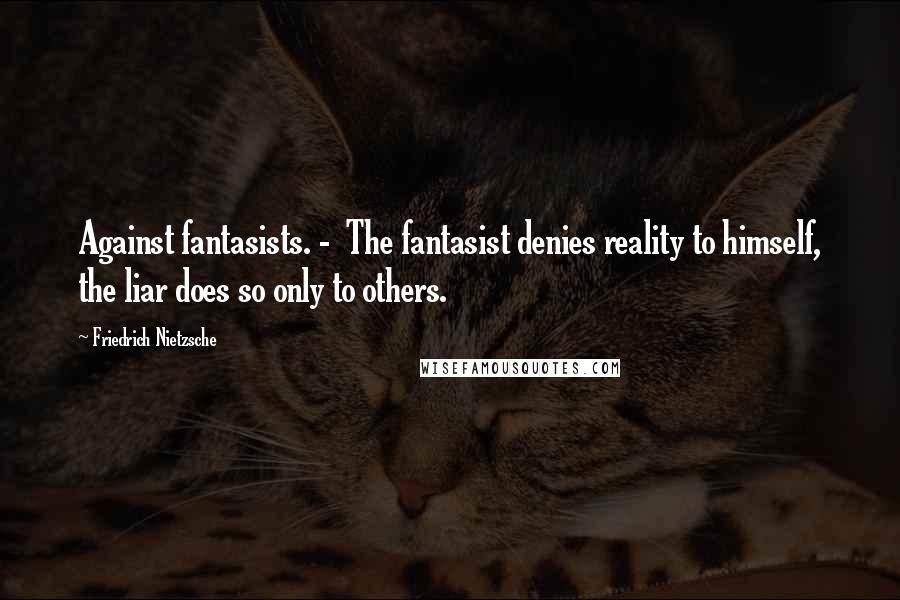 Friedrich Nietzsche Quotes: Against fantasists. - The fantasist denies reality to himself, the liar does so only to others.