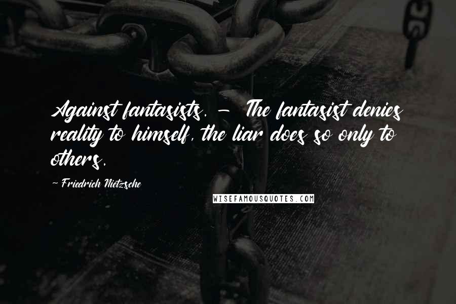 Friedrich Nietzsche Quotes: Against fantasists. - The fantasist denies reality to himself, the liar does so only to others.