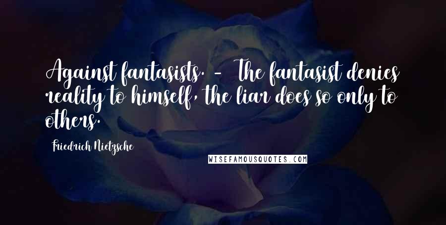 Friedrich Nietzsche Quotes: Against fantasists. - The fantasist denies reality to himself, the liar does so only to others.