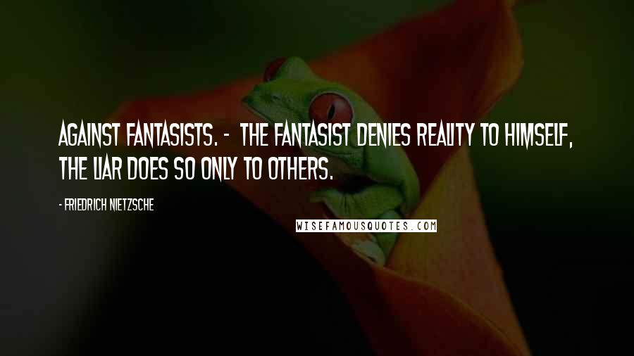 Friedrich Nietzsche Quotes: Against fantasists. - The fantasist denies reality to himself, the liar does so only to others.