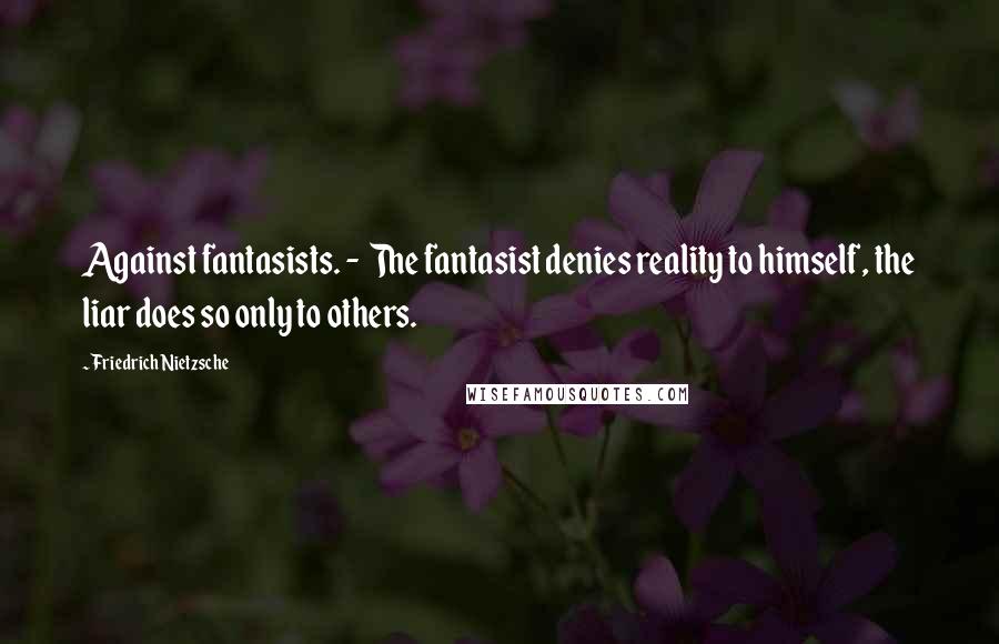 Friedrich Nietzsche Quotes: Against fantasists. - The fantasist denies reality to himself, the liar does so only to others.