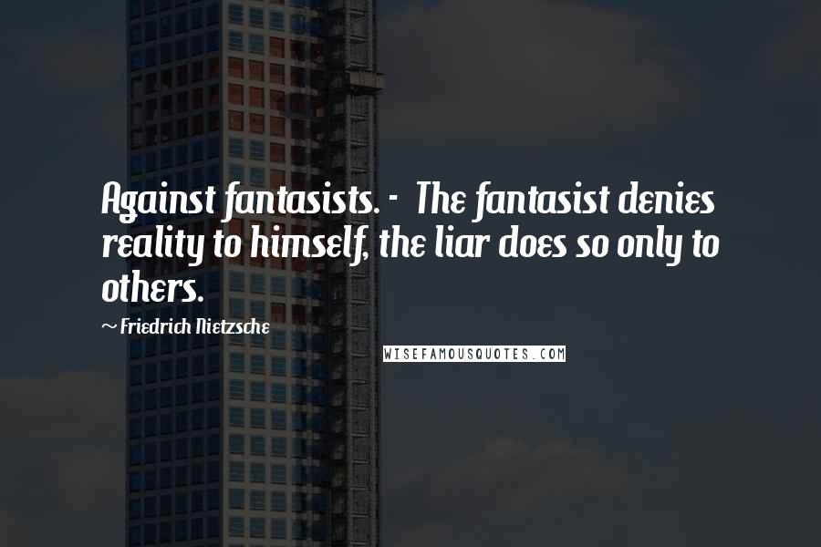 Friedrich Nietzsche Quotes: Against fantasists. - The fantasist denies reality to himself, the liar does so only to others.