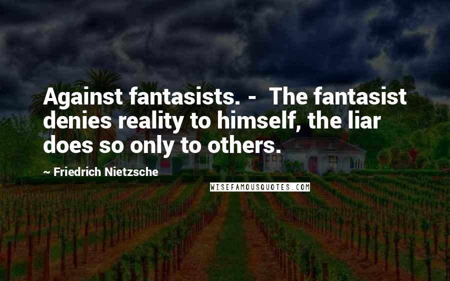 Friedrich Nietzsche Quotes: Against fantasists. - The fantasist denies reality to himself, the liar does so only to others.
