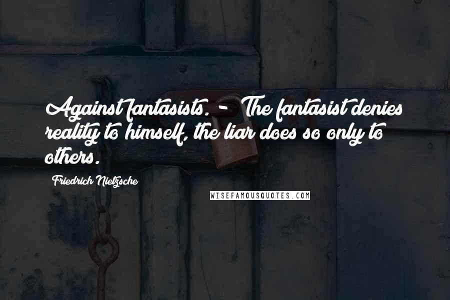 Friedrich Nietzsche Quotes: Against fantasists. - The fantasist denies reality to himself, the liar does so only to others.