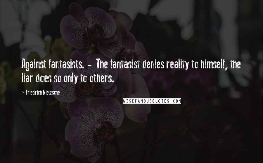 Friedrich Nietzsche Quotes: Against fantasists. - The fantasist denies reality to himself, the liar does so only to others.