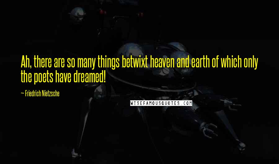 Friedrich Nietzsche Quotes: Ah, there are so many things betwixt heaven and earth of which only the poets have dreamed!