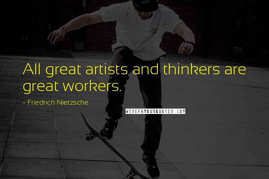 Friedrich Nietzsche Quotes: All great artists and thinkers are great workers.