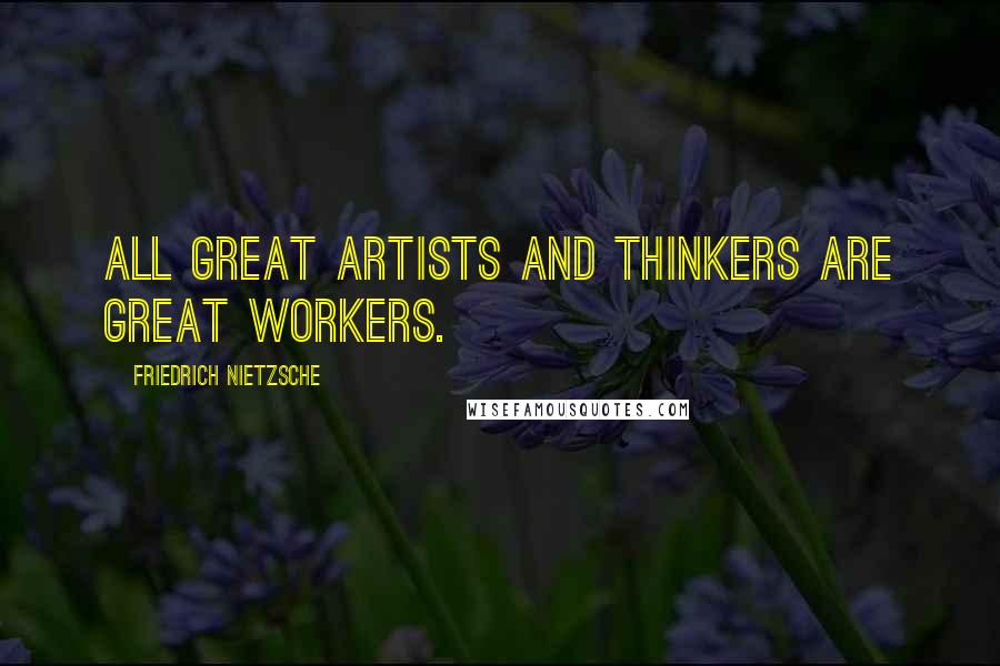 Friedrich Nietzsche Quotes: All great artists and thinkers are great workers.