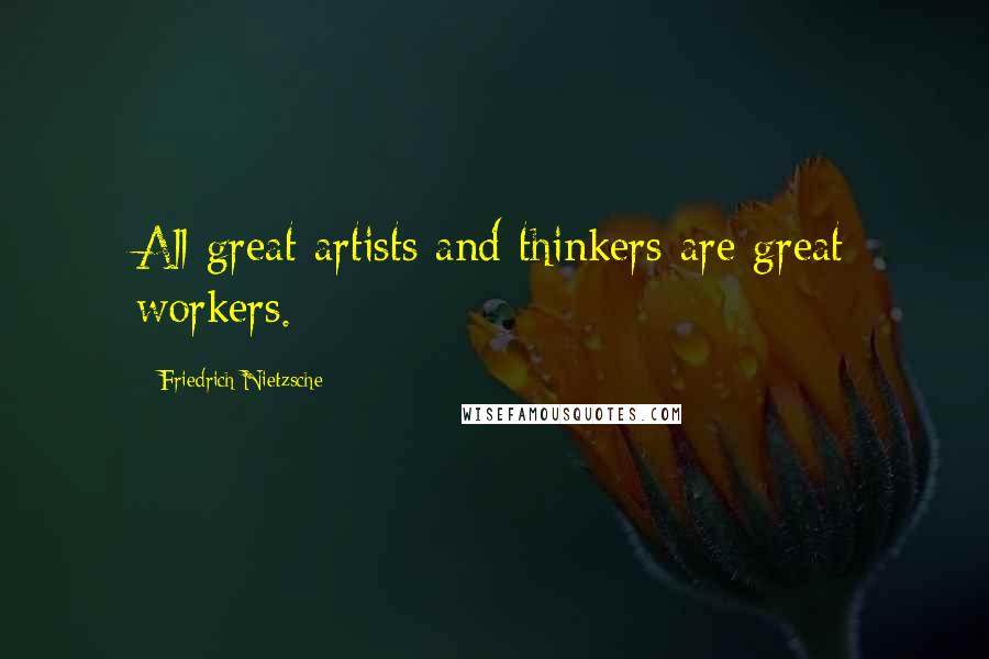 Friedrich Nietzsche Quotes: All great artists and thinkers are great workers.