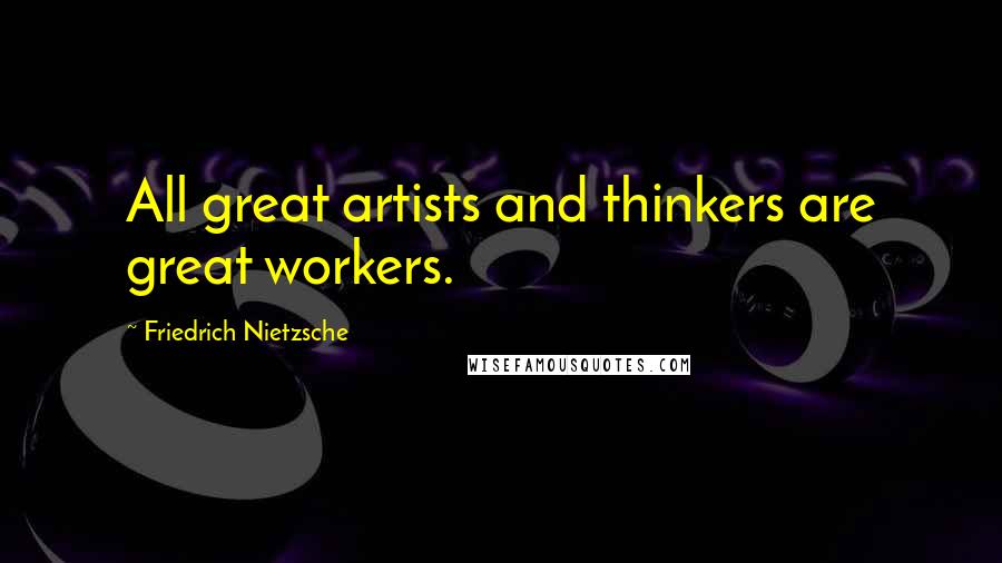 Friedrich Nietzsche Quotes: All great artists and thinkers are great workers.