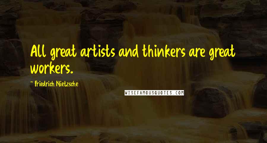 Friedrich Nietzsche Quotes: All great artists and thinkers are great workers.