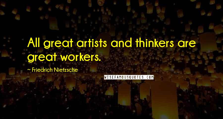 Friedrich Nietzsche Quotes: All great artists and thinkers are great workers.