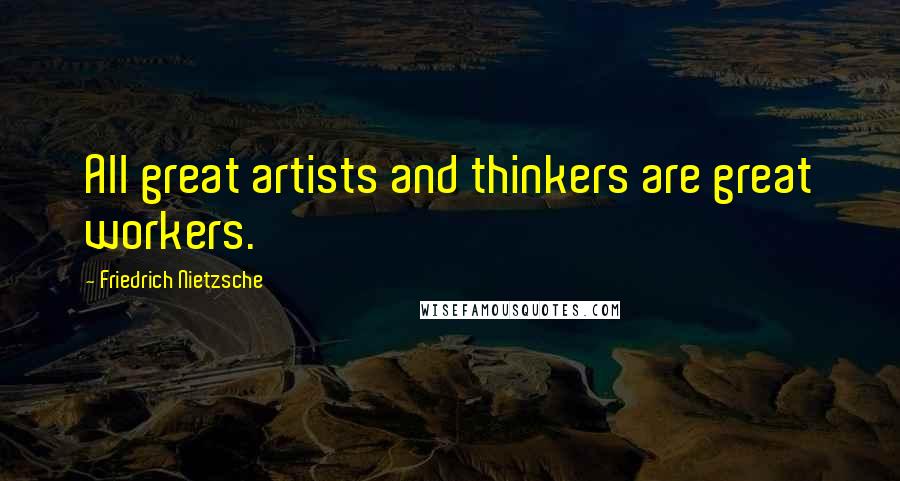 Friedrich Nietzsche Quotes: All great artists and thinkers are great workers.