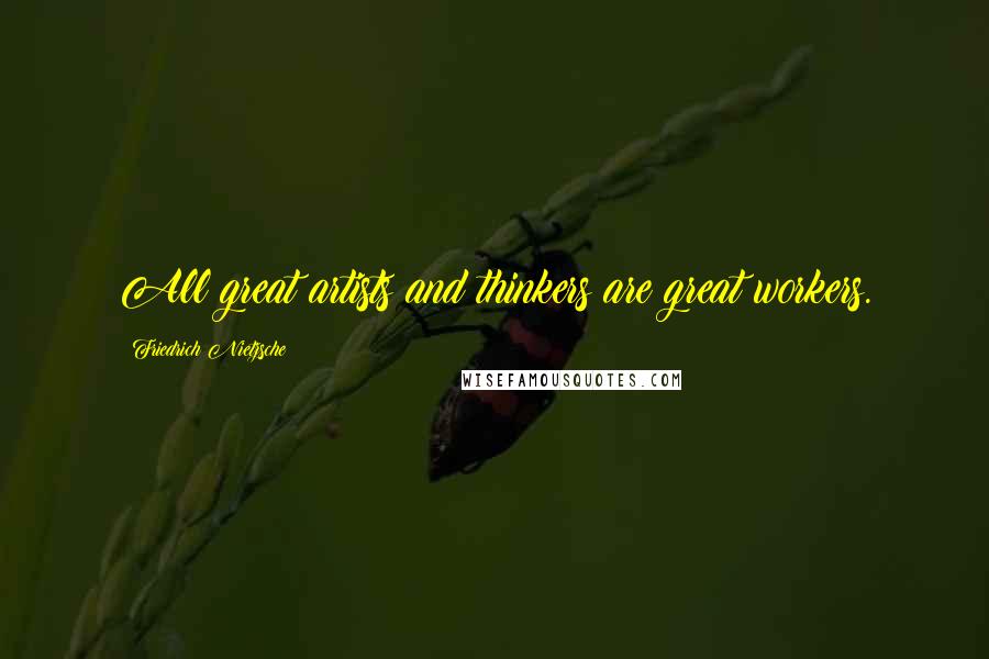 Friedrich Nietzsche Quotes: All great artists and thinkers are great workers.