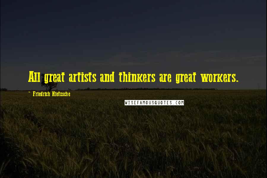 Friedrich Nietzsche Quotes: All great artists and thinkers are great workers.