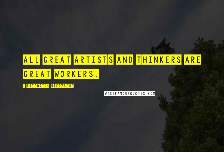 Friedrich Nietzsche Quotes: All great artists and thinkers are great workers.