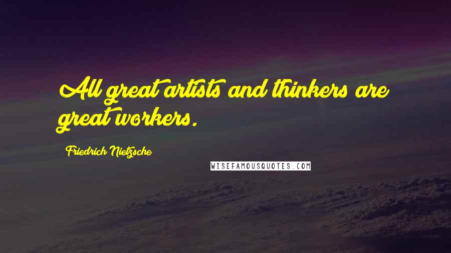 Friedrich Nietzsche Quotes: All great artists and thinkers are great workers.