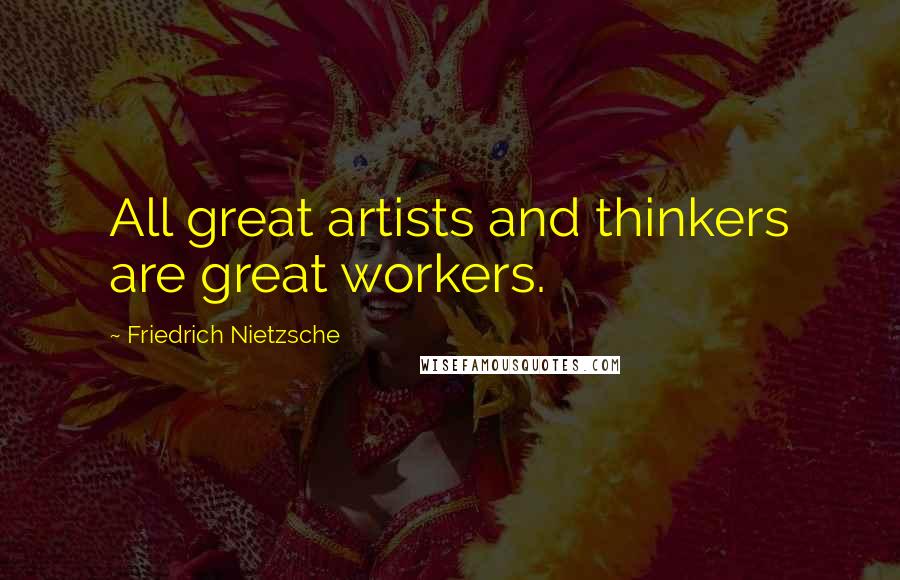 Friedrich Nietzsche Quotes: All great artists and thinkers are great workers.