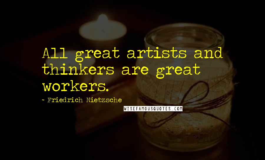 Friedrich Nietzsche Quotes: All great artists and thinkers are great workers.