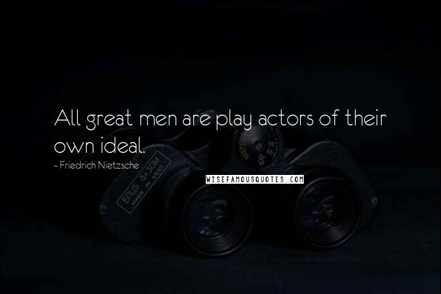 Friedrich Nietzsche Quotes: All great men are play actors of their own ideal.