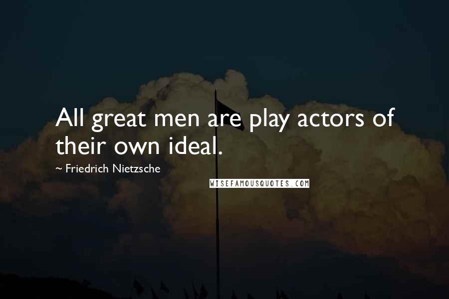 Friedrich Nietzsche Quotes: All great men are play actors of their own ideal.