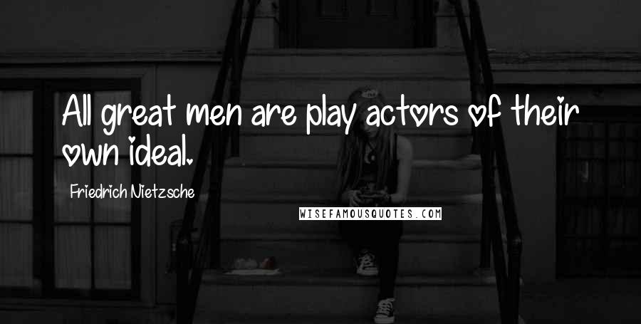 Friedrich Nietzsche Quotes: All great men are play actors of their own ideal.