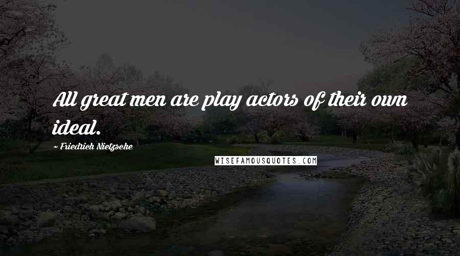 Friedrich Nietzsche Quotes: All great men are play actors of their own ideal.