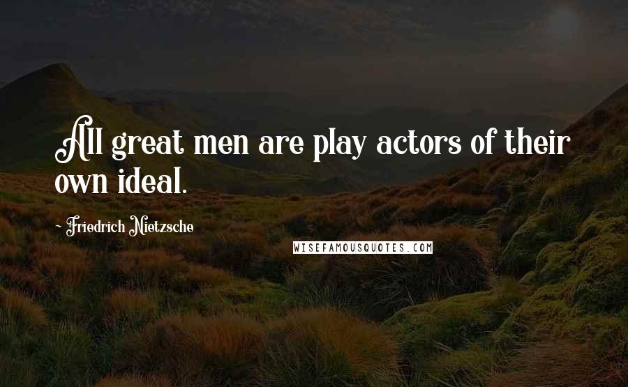 Friedrich Nietzsche Quotes: All great men are play actors of their own ideal.