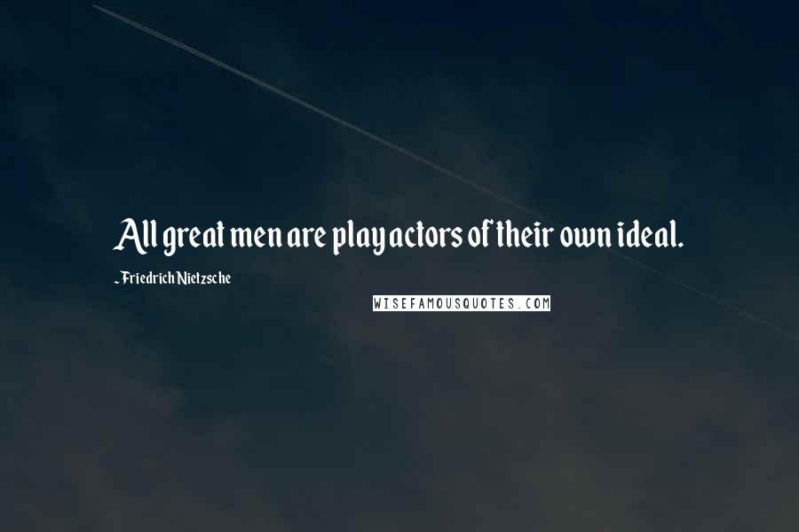 Friedrich Nietzsche Quotes: All great men are play actors of their own ideal.