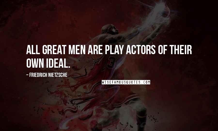 Friedrich Nietzsche Quotes: All great men are play actors of their own ideal.